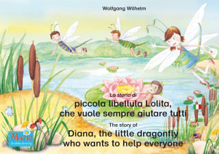 Wolfgang Wilhelm: La storia di piccola libellula Lolita, che vuole sempre aiutare tutti. Italiano-Inglese. / The story of Diana, the little dragonfly who wants to help everyone. Italian-English.