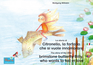 Wolfgang Wilhelm: La storia di Citronello, la farfalla che si vuole innamorare. Italiano-Inglese. / The story of the little brimstone butterfly Billy, who wants to fall in love. Italian-English.