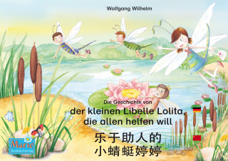 Wolfgang Wilhelm: Die Geschichte von der kleinen Libelle Lolita, die allen helfen will. Deutsch-Chinesisch. / 乐于助人的 小蜻蜓婷婷. 德文 - 中文. le yu zhu re de xiao qing ting teng teng. Dewen - zhongwen.
