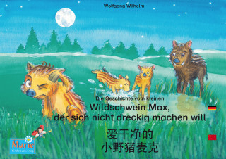 Wolfgang Wilhelm: Die Geschichte vom kleinen Wildschwein Max, der sich nicht dreckig machen will. Deutsch-Chinesisch. / 爱干净的 小野猪麦克. 德文 - 中文. ai gan jin de xiao ye zhu maike. Dewen - zhongwen.