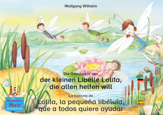 Wolfgang Wilhelm: Die Geschichte von der kleinen Libelle Lolita, die allen helfen will. Deutsch-Spanisch. / La historia de Lolita, la pequeña libélula, que a todos quiere ayudar. Aleman-Español.