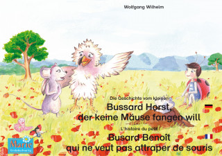 Wolfgang Wilhelm: Die Geschichte vom kleinen Bussard Horst, der keine Mäuse fangen will. Deutsch-Französisch. / L'histoire du petit Busard Benoît qui ne veut pas attraper de souris. Allemand-Francais.