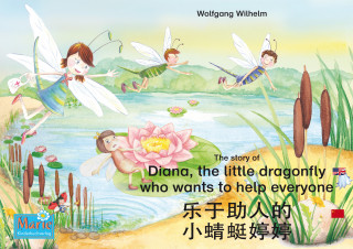Wolfgang Wilhelm: 乐于助人的 小蜻蜓婷婷. 中文 - 英文 / The story of Diana, the little dragonfly who wants to help everyone. Chinese-English / le yu zhu re de xiao qing ting teng teng. Zhongwen-Yingwen.