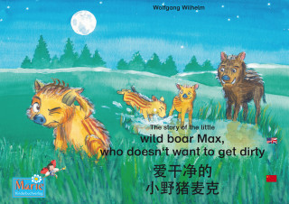 Wolfgang Wilhelm: 爱干净的 小野猪麦克. 中文 - 英文 / The story of the little wild boar Max, who doesn't want to get dirty. Chinese-English / ai gan jin de xiao ye zhu maike. Zhongwen-Yingwen