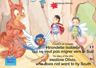 Wolfgang Wilhelm: L'histoire de la petite Hirondelle Isabelle qui ne veut pas migrer vers le Sud. Francais-Anglais. / The story of the little swallow Olivia, who does not want to fly South. French-English.
