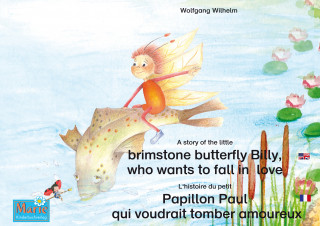 Wolfgang Wilhelm: L'histoire du petit Papillon Paul qui voudrait tomber amoureux. Francais-Anglais. / A story of the little brimstone butterfly Billy, who wants to fall in love. French-English.
