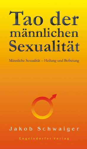 Jakob Schwaiger: Tao der männlichen Sexualität. Männliche Sexualität – Heilung und Befreiung