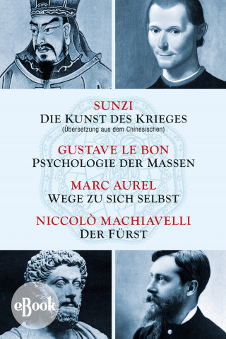 Sunzi, Gustave LeBon, Marc Aurel, Niccolò Machiavelli: Die Kunst des Krieges - Psychologie der Massen - Wege zu sich selbst - Der Fürst