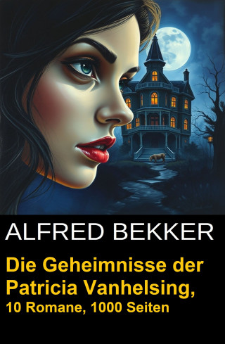 Alfred Bekker: Die Geheimnisse der Patricia Vanhelsing (Zehn Romane übersinnliche Spannung)