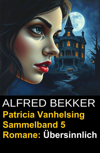 Alfred Bekker: Übersinnlich (5 Romane mit Patricia Vanhelsing)