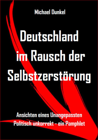 Michael Dunkel: Deutschland im Rausch der Selbstzerstörung