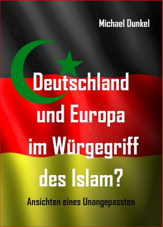 Michael Dunkel: Deutschland und Europa im Würgegriff des Islam?