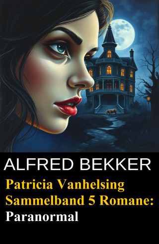 Alfred Bekker: Paranormal - Fünf Romane mit Patricia Vanhelsing