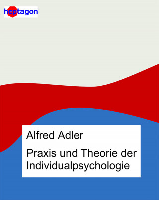 Alfred Adler: Praxis und Theorie der Individualpsychologie