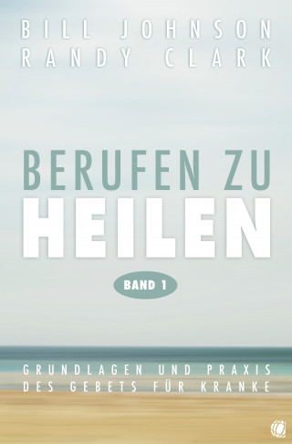 Bill Johnson, Randy Clark: Berufen zu heilen, Band 1