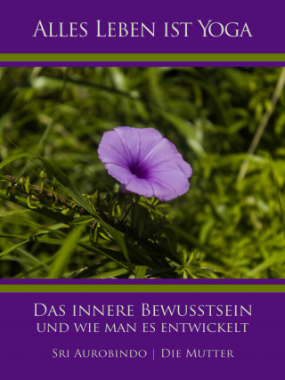 Sri Aurobindo, Die (d.i. Mira Alfassa) Mutter: Das innere Bewusstsein und wie man es entwickelt