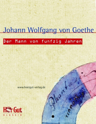 Johann W von Goethe: Der Mann von funfzig Jahren