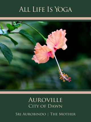 Sri Aurobindo, The (d.i. Mira Alfassa) Mother: All Life Is Yoga: Auroville – City of Dawn