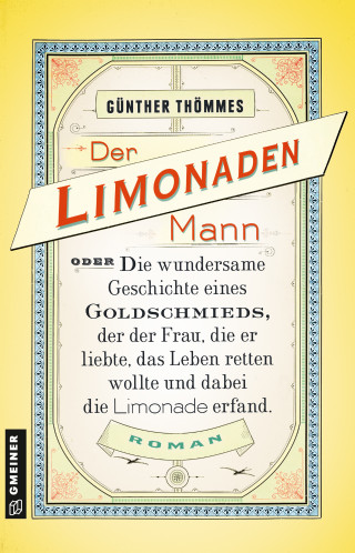 Günther Thömmes: Der Limonadenmann oder Die wundersame Geschichte eines Goldschmieds, der der Frau, die er liebte, das Leben retten wollte und dabei die Limonade erfand