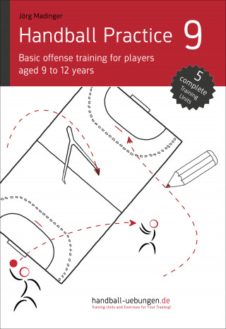 Jörg Madinger: Handball Practice 9 - Basic offense training for players aged 9 to 12 years