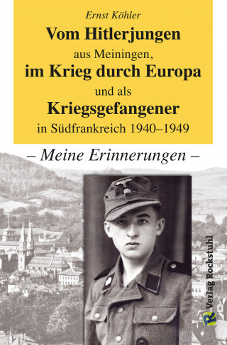 Ernst Köhler: Vom Hitlerjungen aus Meiningen, im Krieg durch Europa und als Kriegsgefangener in Südfrankreich 1940–1949