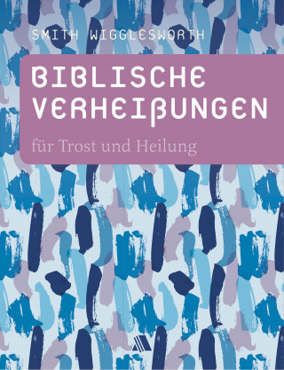 Smith Wigglesworth: Biblische Verheißungen für Trost und Heilung