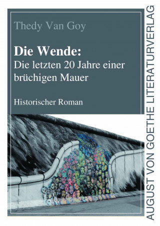 Thedy Van Goy: Die Wende: Die letzten 20 Jahre einer brüchigen Mauer