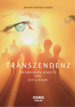 Johann Nepomuk Maier: TRANSZENDENZ - Erfahrungen jenseits von Zeit & Raum