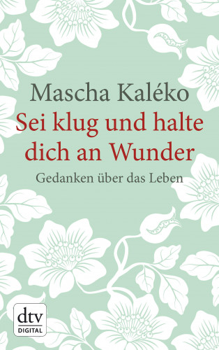 Mascha Kaléko: Sei klug und halte dich an Wunder Gedanken über das Leben