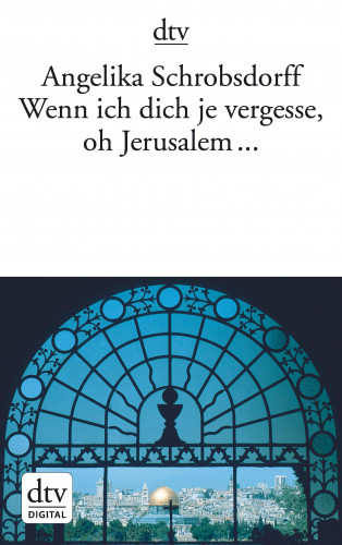 Angelika Schrobsdorff: Wenn ich dich je vergesse, oh Jerusalem ...