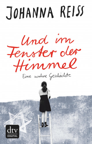 Johanna Reiss: Und im Fenster der Himmel Eine wahre Geschichte