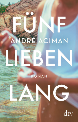 André Aciman: Fünf Lieben lang