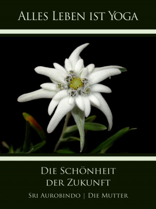Sri Aurobindo, Die (d.i. Mira Alfassa) Mutter: Die Schönheit der Zukunft