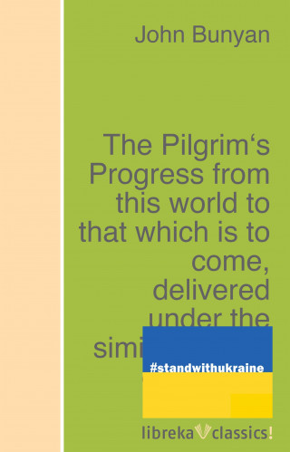John Bunyan: The Pilgrim's Progress from this world to that which is to come, delivered under the similitude of a dream