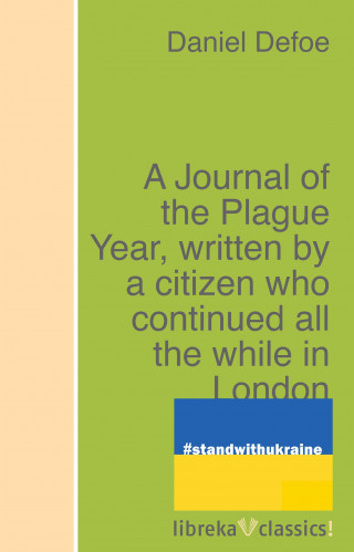 Daniel Defoe: A Journal of the Plague Year, written by a citizen who continued all the while in London