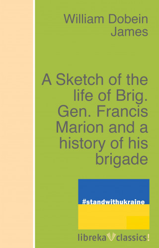 William Dobein James: A Sketch of the life of Brig. Gen. Francis Marion and a history of his brigade