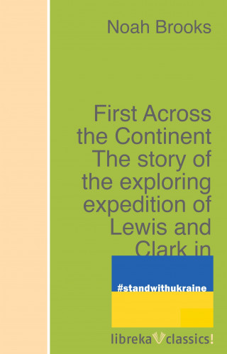 Noah Brooks: First Across the Continent The story of the exploring expedition of Lewis and Clark in 1804-5-6
