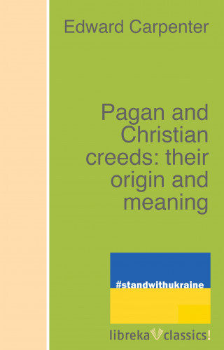 Edward Carpenter: Pagan and Christian creeds: their origin and meaning