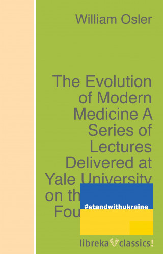 William Osler: The Evolution of Modern Medicine A Series of Lectures Delivered at Yale University on the Silliman Foundation in April, 1913