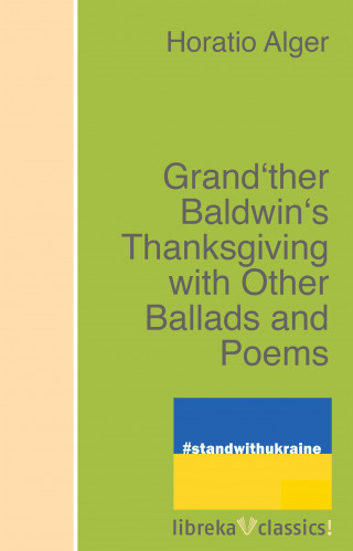 Horatio Alger: Grand'ther Baldwin's Thanksgiving with Other Ballads and Poems