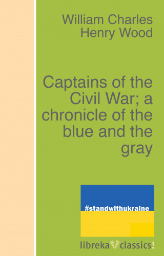 William Charles Henry Wood: Captains of the Civil War; a chronicle of the blue and the gray