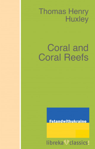 Thomas Henry Huxley: Coral and Coral Reefs