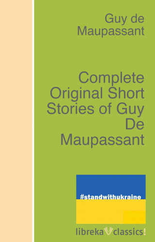 Guy de Maupassant: Complete Original Short Stories of Guy De Maupassant