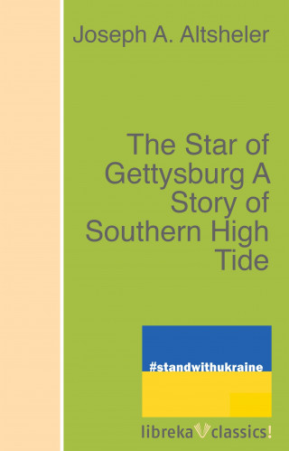 Joseph A. Altsheler: The Star of Gettysburg A Story of Southern High Tide