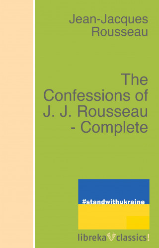 Rousseau: The Confessions of J. J. Rousseau - Complete