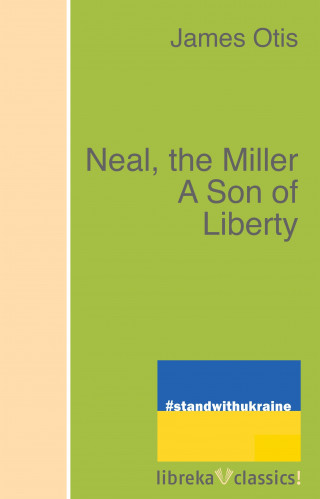 James Otis: Neal, the Miller A Son of Liberty