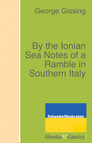 George Gissing: By the Ionian Sea Notes of a Ramble in Southern Italy