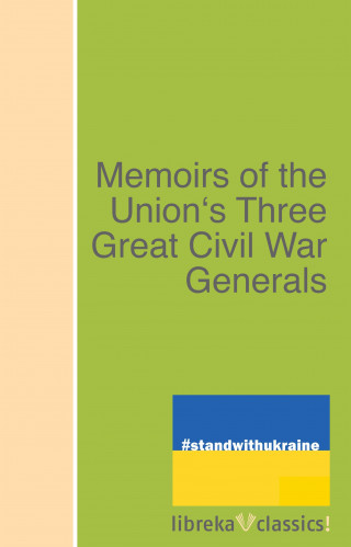 Ulysses S. Grant, Philip Henry Sheridan, William T. Sherman: Memoirs of the Union's Three Great Civil War Generals