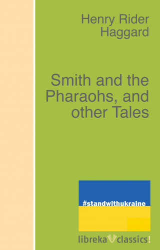 H. Rider Haggard: Smith and the Pharaohs, and other Tales