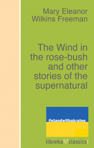 Mary Eleanor Wilkins Freeman: The Wind in the rose-bush and other stories of the supernatural